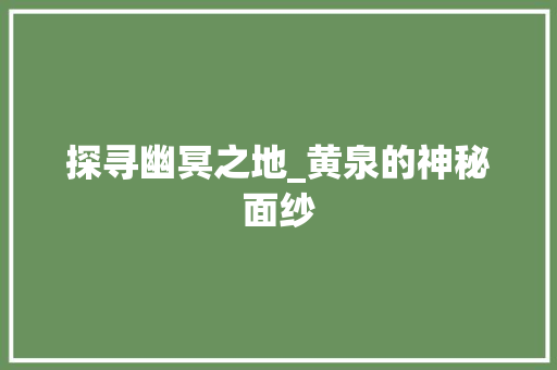 探寻幽冥之地_黄泉的神秘面纱