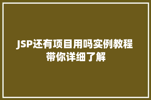 JSP还有项目用吗实例教程带你详细了解