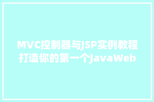 MVC控制器与JSP实例教程打造你的第一个JavaWeb应用