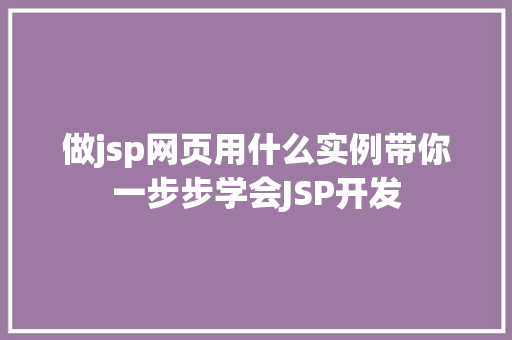 做jsp网页用什么实例带你一步步学会JSP开发