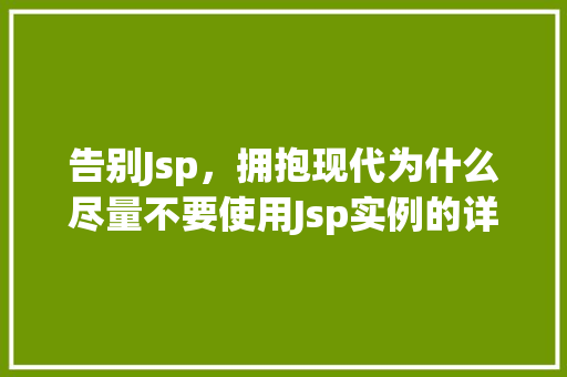 告别Jsp，拥抱现代为什么尽量不要使用Jsp实例的详细与替代方法