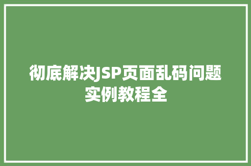 彻底解决JSP页面乱码问题实例教程全