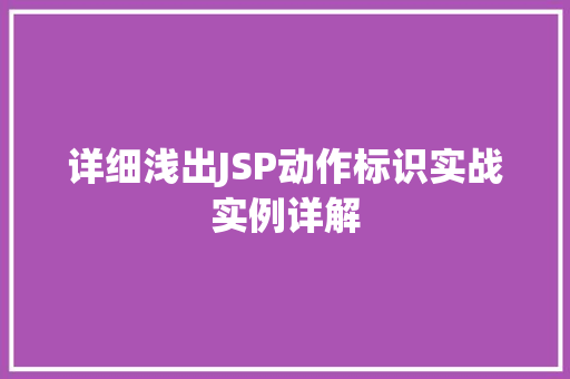详细浅出JSP动作标识实战实例详解