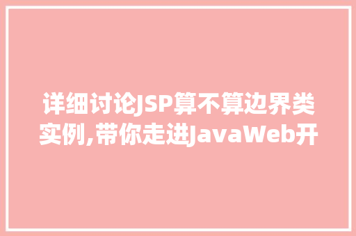 详细讨论JSP算不算边界类实例,带你走进JavaWeb开发的世界