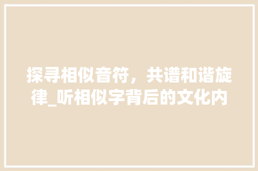 探寻相似音符，共谱和谐旋律_听相似字背后的文化内涵