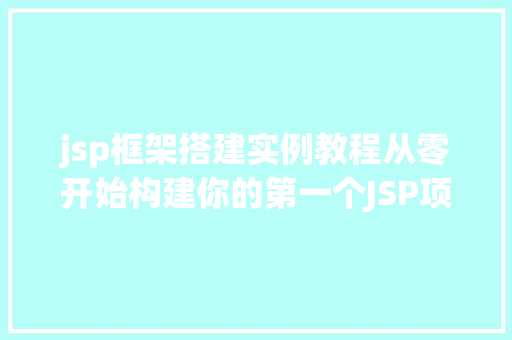 jsp框架搭建实例教程从零开始构建你的第一个JSP项目