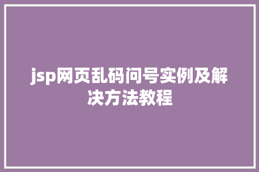 jsp网页乱码问号实例及解决方法教程