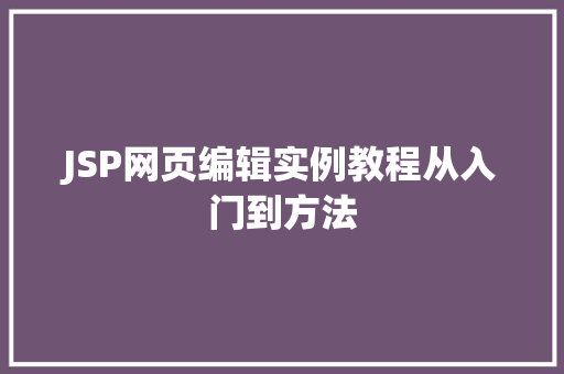 JSP网页编辑实例教程从入门到方法