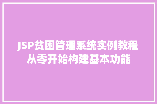 JSP贫困管理系统实例教程从零开始构建基本功能