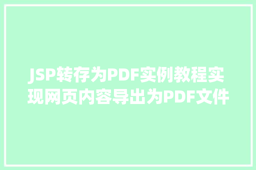 JSP转存为PDF实例教程实现网页内容导出为PDF文件