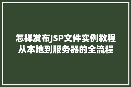 怎样发布JSP文件实例教程从本地到服务器的全流程
