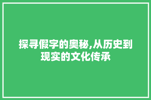 探寻假字的奥秘,从历史到现实的文化传承