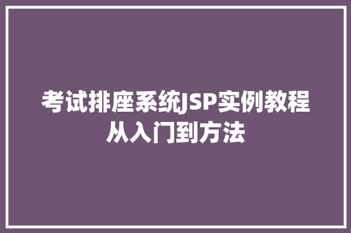 考试排座系统JSP实例教程从入门到方法