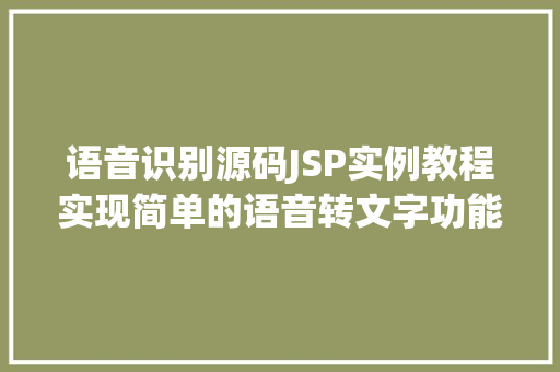 语音识别源码JSP实例教程实现简单的语音转文字功能