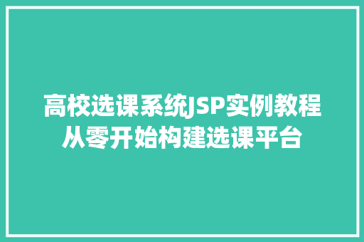 高校选课系统JSP实例教程从零开始构建选课平台