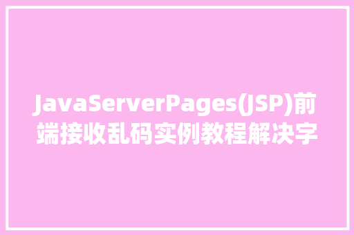 JavaServerPages(JSP)前端接收乱码实例教程解决字符编码问题的全攻略