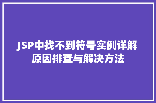 JSP中找不到符号实例详解原因排查与解决方法