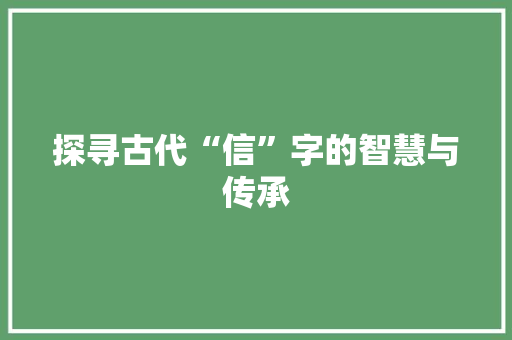 探寻古代“信”字的智慧与传承