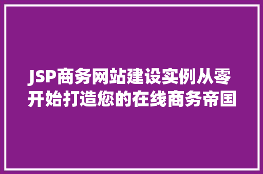 JSP商务网站建设实例从零开始打造您的在线商务帝国