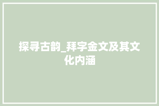 探寻古韵_拜字金文及其文化内涵