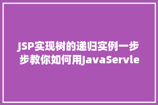JSP实现树的递归实例一步步教你如何用JavaServlet和JSP构建树形菜单
