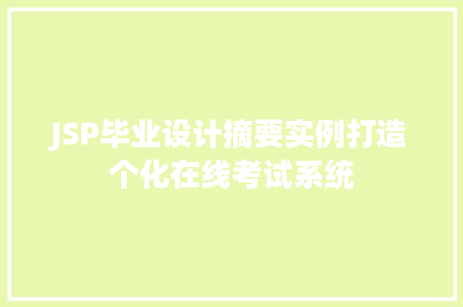 JSP毕业设计摘要实例打造个化在线考试系统