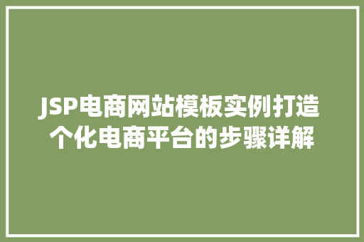 JSP电商网站模板实例打造个化电商平台的步骤详解 第1张 JSP电商网站模板实例打造个化电商平台的步骤详解 第1张