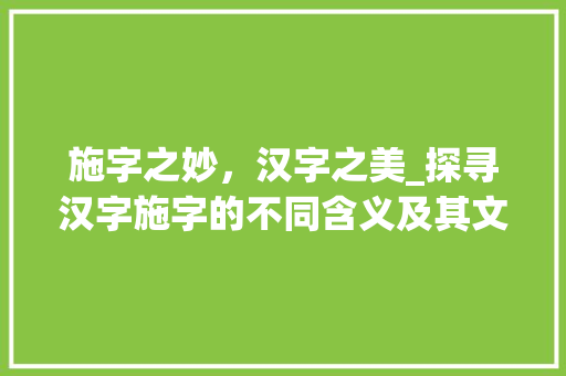 施字之妙，汉字之美_探寻汉字施字的不同含义及其文化内涵