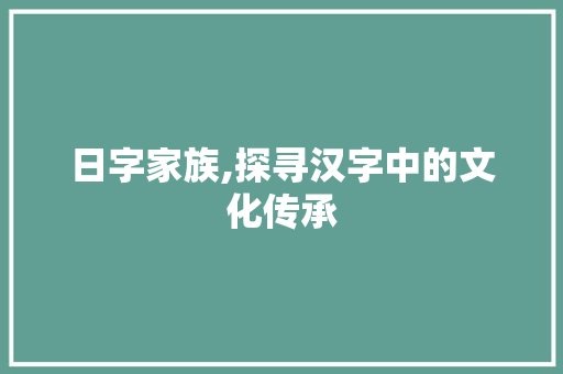 日字家族,探寻汉字中的文化传承