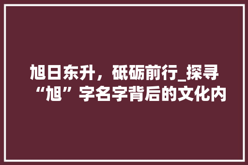 旭日东升，砥砺前行_探寻“旭”字名字背后的文化内涵