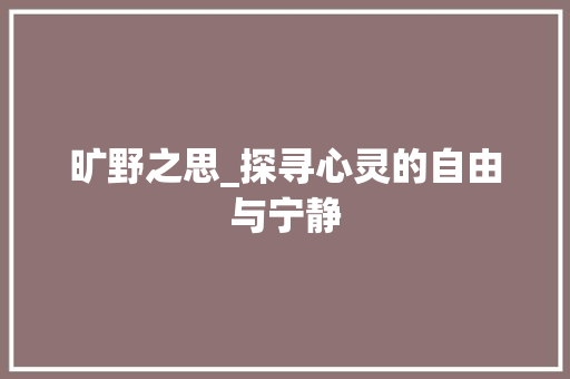 旷野之思_探寻心灵的自由与宁静