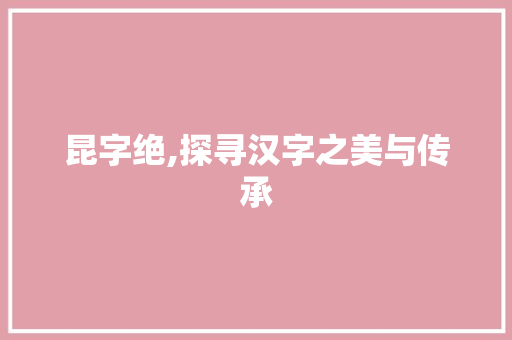 昆字绝,探寻汉字之美与传承