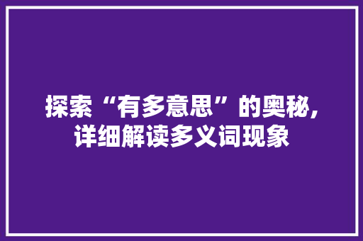 探索“有多意思”的奥秘,详细解读多义词现象
