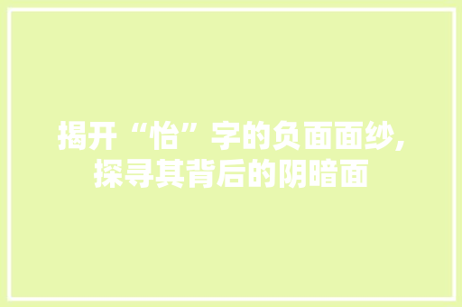 揭开“怡”字的负面面纱,探寻其背后的阴暗面
