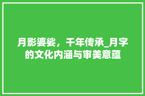 月影婆娑，千年传承_月字的文化内涵与审美意蕴