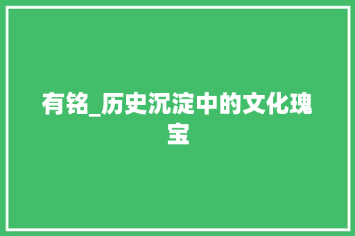 有铭_历史沉淀中的文化瑰宝