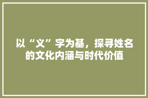 以“义”字为基，探寻姓名的文化内涵与时代价值