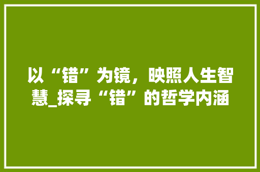 以“错”为镜，映照人生智慧_探寻“错”的哲学内涵