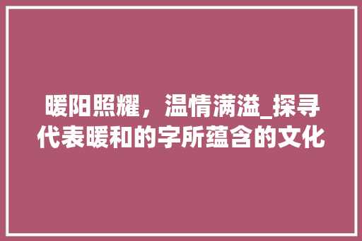 暖阳照耀，温情满溢_探寻代表暖和的字所蕴含的文化内涵