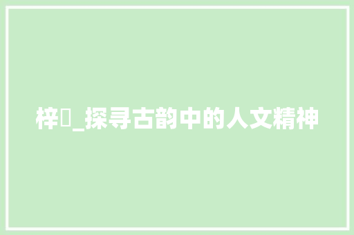 梓溋_探寻古韵中的人文精神