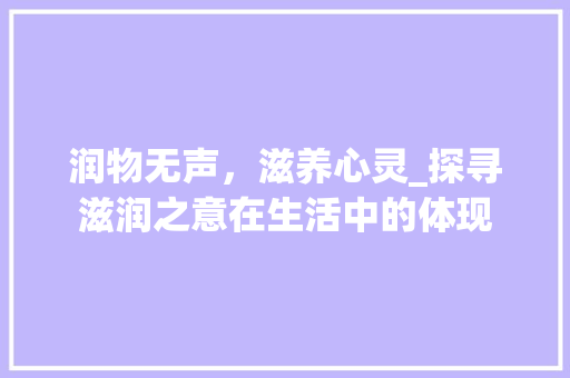 润物无声,滋养心灵_探寻滋润之意在生活中的体现