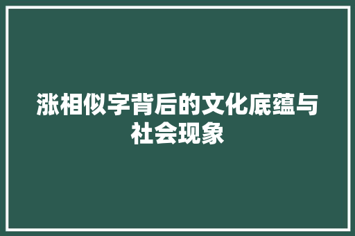 涨相似字背后的文化底蕴与社会现象