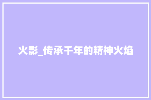 火影_传承千年的精神火焰