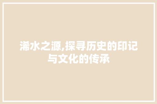 浠水之源,探寻历史的印记与文化的传承