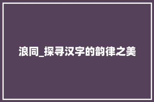 浪同_探寻汉字的韵律之美