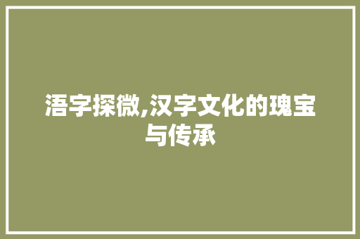 浯字探微,汉字文化的瑰宝与传承