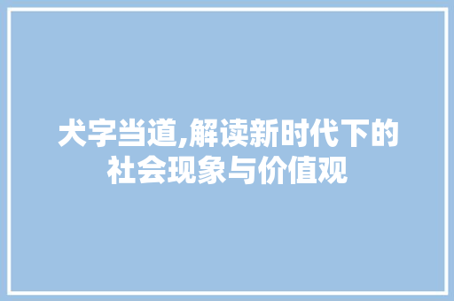 犬字当道,解读新时代下的社会现象与价值观