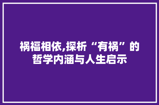 祸福相依,探析“有祸”的哲学内涵与人生启示