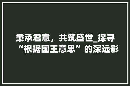 秉承君意，共筑盛世_探寻“根据国王意思”的深远影响