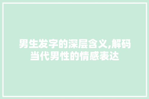 男生发字的深层含义,解码当代男性的情感表达